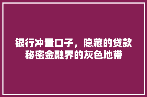 银行冲量口子，隐藏的贷款秘密金融界的灰色地带