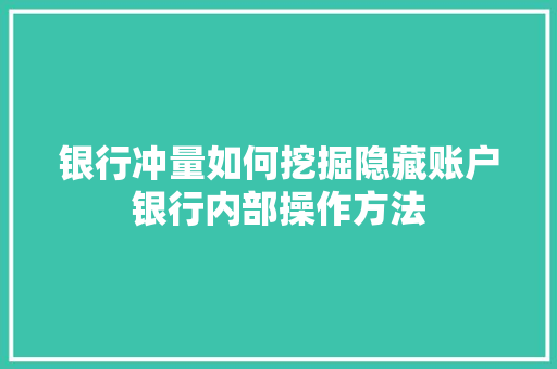 银行冲量如何挖掘隐藏账户银行内部操作方法
