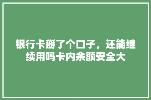 银行卡掰了个口子，还能继续用吗卡内余额安全大  第1张