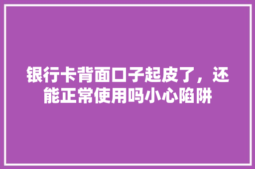 银行卡背面口子起皮了，还能正常使用吗小心陷阱
