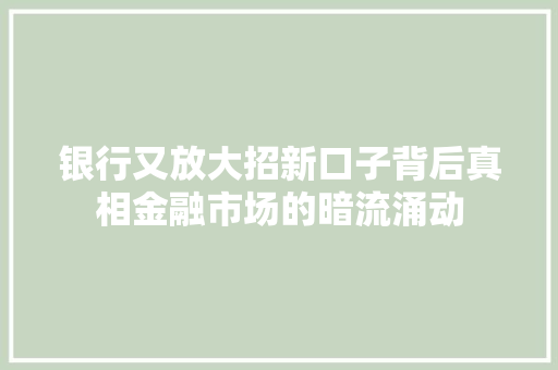 银行又放大招新口子背后真相金融市场的暗流涌动  第1张