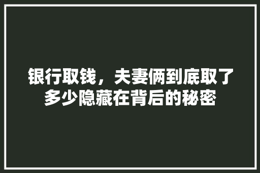 银行取钱，夫妻俩到底取了多少隐藏在背后的秘密