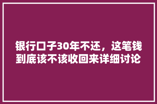 银行口子30年不还，这笔钱到底该不该收回来详细讨论