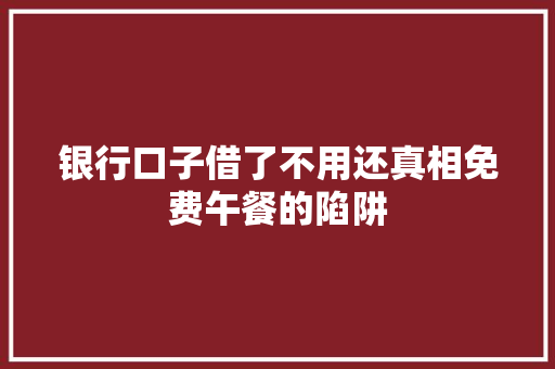 银行口子借了不用还真相免费午餐的陷阱  第1张