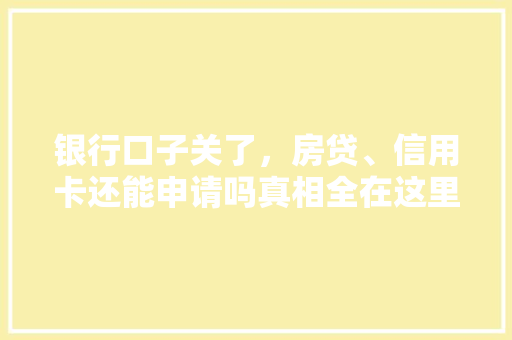银行口子关了，房贷、信用卡还能申请吗真相全在这里