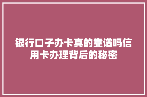 银行口子办卡真的靠谱吗信用卡办理背后的秘密