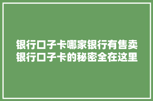 银行口子卡哪家银行有售卖银行口子卡的秘密全在这里