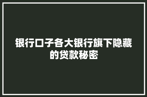 银行口子各大银行旗下隐藏的贷款秘密