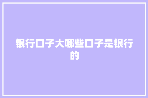 银行口子大哪些口子是银行的