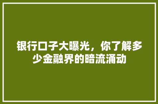 银行口子大曝光，你了解多少金融界的暗流涌动  第1张
