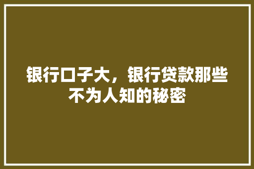银行口子大，银行贷款那些不为人知的秘密
