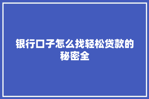 银行口子怎么找轻松贷款的秘密全