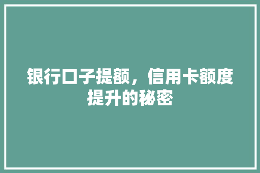 银行口子提额，信用卡额度提升的秘密  第1张