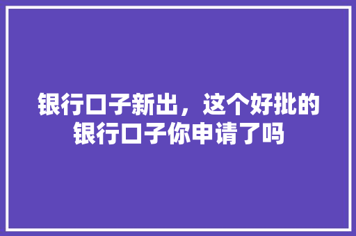 银行口子新出，这个好批的银行口子你申请了吗