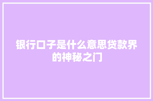 银行口子是什么意思贷款界的神秘之门  第1张