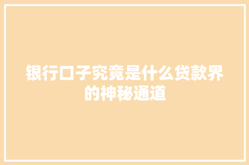 银行口子究竟是什么贷款界的神秘通道