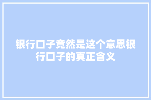银行口子竟然是这个意思银行口子的真正含义