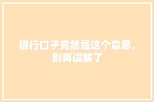 银行口子竟然是这个意思，别再误解了