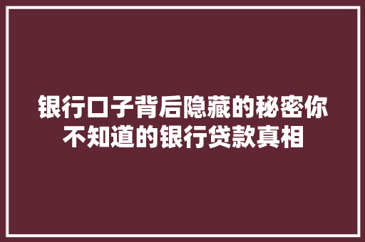 银行口子背后隐藏的秘密你不知道的银行贷款真相  第1张