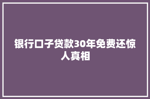 银行口子贷款30年免费还惊人真相