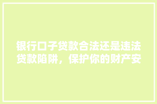 银行口子贷款合法还是违法贷款陷阱，保护你的财产安全  第1张