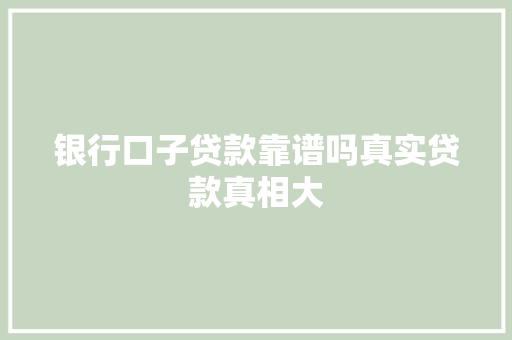 银行口子贷款靠谱吗真实贷款真相大