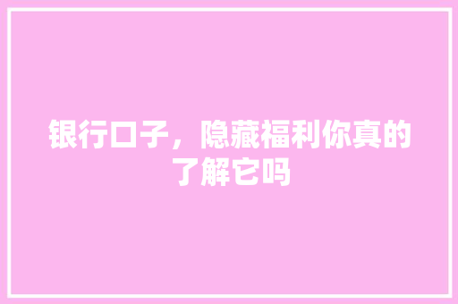 银行口子，隐藏福利你真的了解它吗