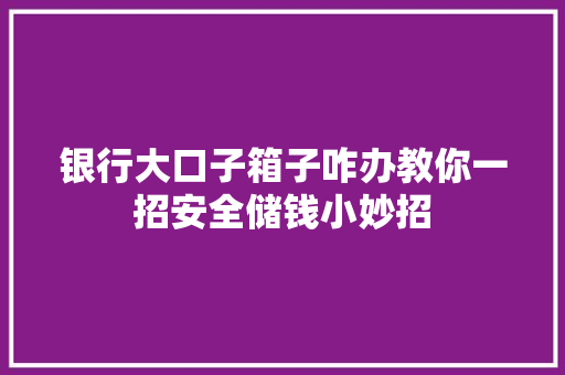 银行大口子箱子咋办教你一招安全储钱小妙招