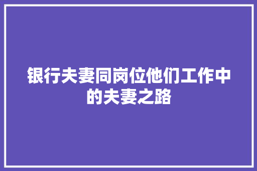 银行夫妻同岗位他们工作中的夫妻之路