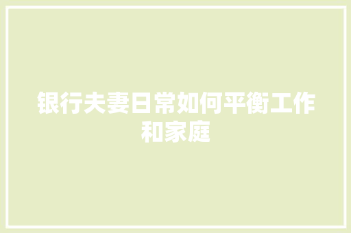 银行夫妻日常如何平衡工作和家庭