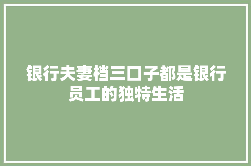 银行夫妻档三口子都是银行员工的独特生活