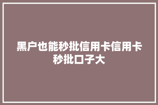 黑户也能秒批信用卡信用卡秒批口子大