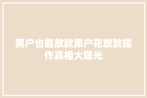黑户也能放款黑户花放款操作真相大曝光
