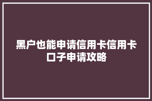 黑户也能申请信用卡信用卡口子申请攻略