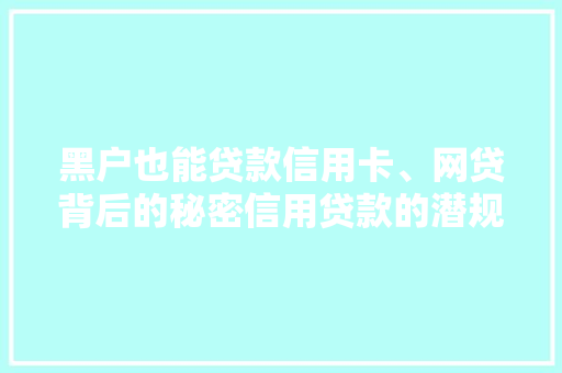 黑户也能贷款信用卡、网贷背后的秘密信用贷款的潜规则