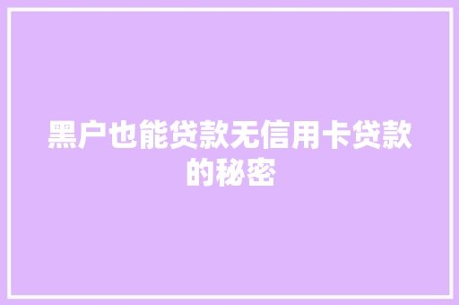黑户也能贷款无信用卡贷款的秘密