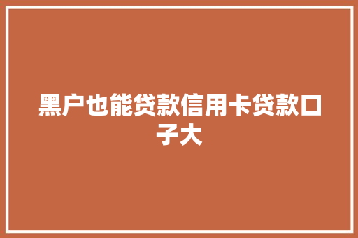 黑户也能贷款信用卡贷款口子大