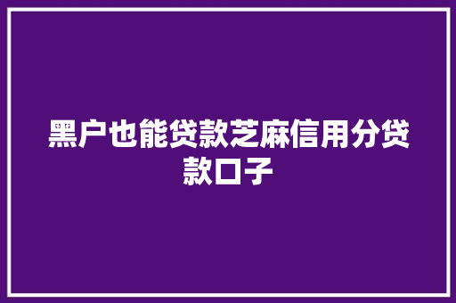 黑户也能贷款芝麻信用分贷款口子