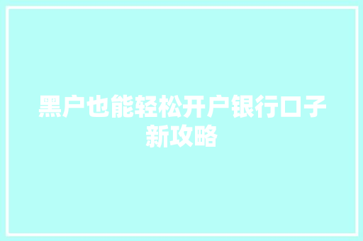 黑户也能轻松开户银行口子新攻略
