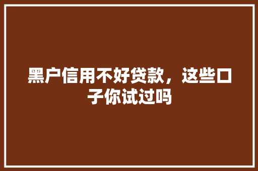 黑户信用不好贷款，这些口子你试过吗