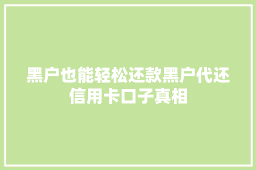 黑户也能轻松还款黑户代还信用卡口子真相