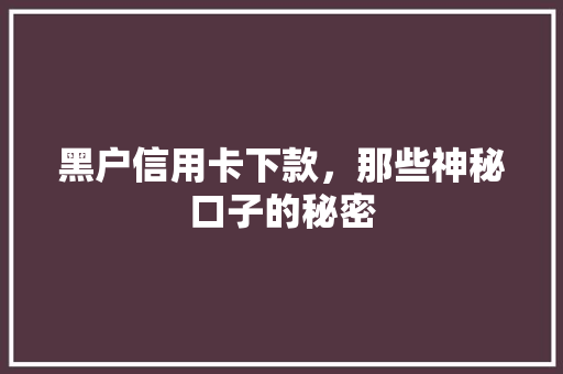 黑户信用卡下款，那些神秘口子的秘密