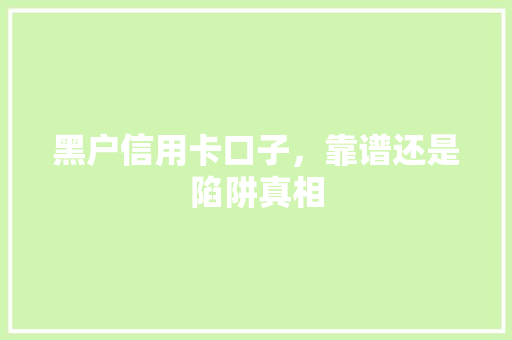 黑户信用卡口子，靠谱还是陷阱真相
