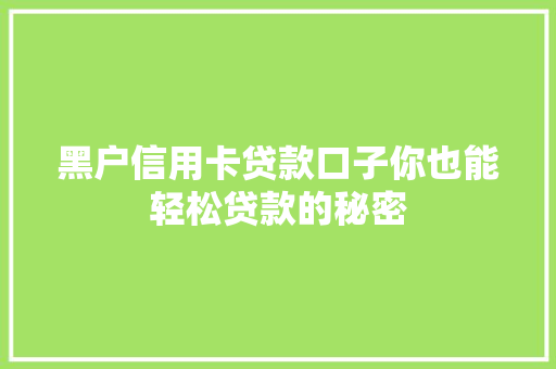 黑户信用卡贷款口子你也能轻松贷款的秘密