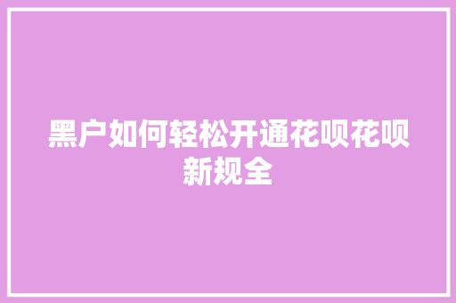黑户如何轻松开通花呗花呗新规全