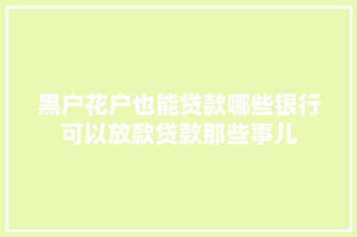 黑户花户也能贷款哪些银行可以放款贷款那些事儿