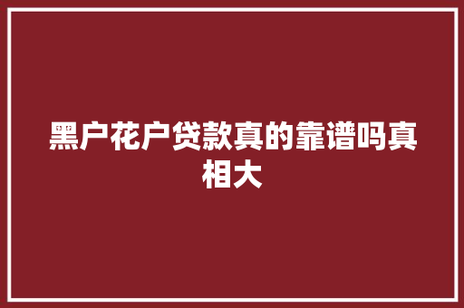 黑户花户贷款真的靠谱吗真相大