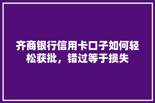齐商银行信用卡口子如何轻松获批，错过等于损失