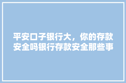平安口子银行大，你的存款安全吗银行存款安全那些事儿