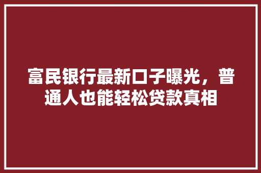富民银行最新口子曝光，普通人也能轻松贷款真相